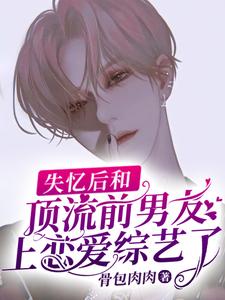 免费看失忆后和顶流前男友上恋爱综艺了小说的网站有哪些？