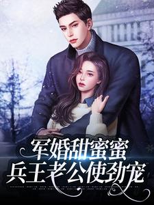 已完结小说《军婚甜蜜蜜：兵王老公使劲宠》章节在线阅读