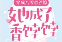 已完结小说《穿成八零童养媳，她成了香饽饽》章节免费阅读-经典文学