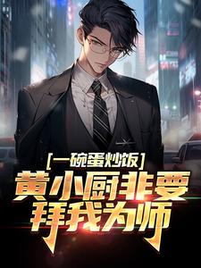 一碗蛋炒饭，黄小厨非要拜我为师小说的免费阅读版本在哪里可以找到？