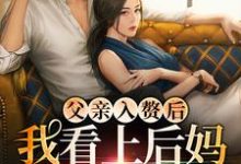 完结版《父亲入赘后,我看上后妈的儿子了》章节目录在线阅读-经典文学