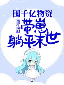 小说《重生后，囤千亿物资，带崽躺平末世》章节阅读
