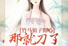 竹马狼子野心,那就刀了再找觅良缘小说免费资源,竹马狼子野心,那就刀了再找觅良缘在线阅读-经典文学