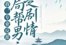 我，专业反派，开局帮男主走剧情小说，我，专业反派，开局帮男主走剧情顾修雪墨九念-经典文学