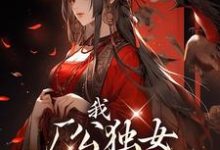 已完结小说《我,厂公独女,得势就报旧仇》在线章节阅读-经典文学