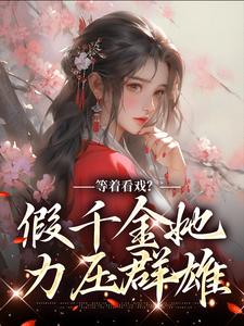 小说《等着看戏？假千金她力压群雄》章节阅读