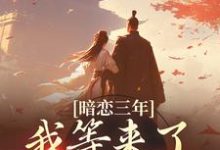 完结版《暗恋三年,我等来了命定姻缘》章节目录在线阅读-经典文学