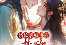 完结版《娇软表妹进府：禁欲世子疯魔了》章节目录在线阅读-经典文学