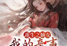 重生之嫡女:我的亲事我做主小说有没有完结版在线?-经典文学