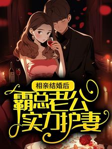 小说《相亲结婚后，霸总老公实力护妻》在线章节阅读