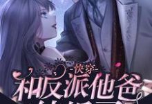 快穿：和反派他爸结婚了小说的所有章节都能在哪里免费读到？-经典文学