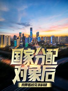 江逸小说在线章节免费阅读（国家分配对象后，我带着校花搞科研无弹窗无删减）
