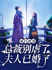 完结版《豪门虐爱：总裁别虐了，夫人已婚了》章节目录在线阅读