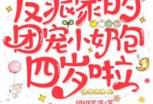完结版《反派家的团宠小奶包四岁啦》章节目录在线阅读-经典文学