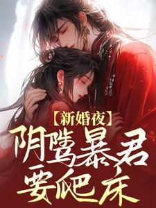 云姒谢琰为主角的小说叫什么？免费看新婚夜，阴骘暴君要爬床