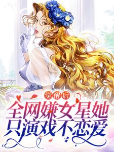 完结版《觉醒后，全网嫌女星她只演戏不恋爱》章节阅读
