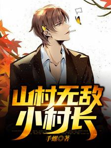 山村无敌小村长小说，山村无敌小村长章节在线阅读