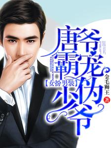 女扮男装：唐爷霸宠伪少爷小说的免费阅读版本在哪里可以找到？