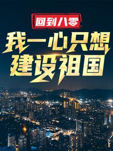 回到八零：我一心只想建设祖国小说，回到八零：我一心只想建设祖国免费阅读