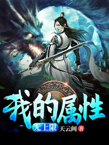 我的属性无上限小说完结了吗？在哪里可以免费读到？