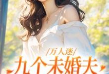 已完结小说《万人迷:九个未婚夫为我争风吃醋》最新章节-经典文学