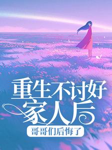 重生不讨好家人后，哥哥们后悔了小说最新章节在哪里可以读到？