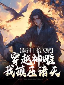 主角叫杨过小说获得十倍天赋，穿越神雕我镇压诸天章节免费阅读