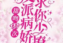 甜吻999次！反派病娇求你少撩小说，甜吻999次！反派病娇求你少撩在线阅读-经典文学