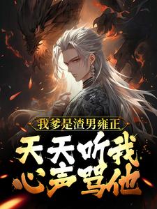 我爹是渣男雍正！天天听我心声骂他舜华小说大结局免费试读