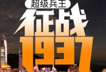 免费阅读卫平杨二虎为主角的小说，超级兵王：征战1937在线看-经典文学