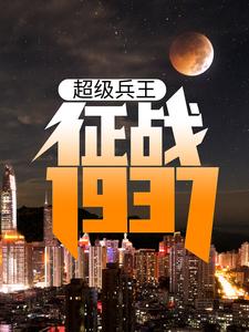 免费阅读卫平杨二虎为主角的小说，超级兵王：征战1937在线看