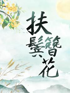 扶鬓簪花最新章节，扶鬓簪花章节在线阅读