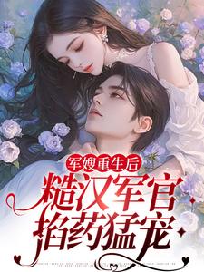 夏雨薇陆奕辰的故事在哪本书里？免费阅读军嫂重生后，糙汉军官掐药猛宠