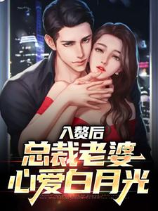 免费看入赘后，总裁老婆心爱白月光小说的网站有哪些？