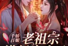 《千娇百媚老祖宗满级出山了》全集免费在线阅读（[标签:作者]）-经典文学
