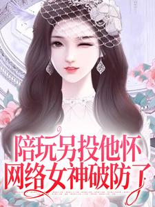陪玩另投他怀，网络女神破防了免费阅读，陪玩另投他怀，网络女神破防了章节在线阅读