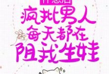 完整版的怀崽后，疯批男人每天都在阻我生娃小说在哪里可以免费读到？-经典文学