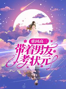 重回高三，带着男友考状元这本小说完结了吗？免费查看最新章节