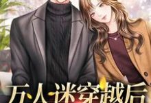 已完结小说《万人迷穿越后,男主沦陷了》章节在线阅读-经典文学