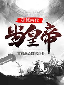 《穿越古代当皇帝》小说大结局免费试读 叶孤峰景元大帝李氏大景帝国大景小说