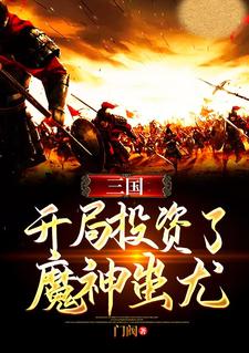 哪里能找到三国：开局投资了魔神蚩尤小说的全部章节？