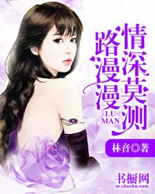 路漫漫，情深莫测小说的免费电子版在哪里可以下载或阅读？