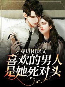 穿进团宠文：喜欢的男人是她死对头小说完结了吗？在哪里可以免费读到？