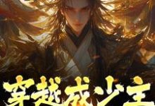 穿越成少主,开局即仙帝小说阅读,穿越成少主,开局即仙帝完结版-经典文学
