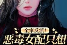 全家反派！恶毒女配只想八卦和摆烂小说的免费电子版在哪里可以下载或阅读？-经典文学