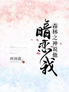 森林之神说他暗恋我小说的无弹窗阅读体验，寻找免费阅读网站