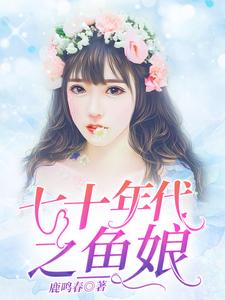 免费看七十年代之鱼娘小说的网站有哪些？