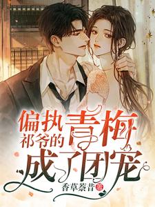 求偏执祁爷的青梅成了团宠小说的全文免费阅读链接