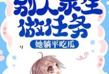 《综艺:别人求生做任务,她躺平吃瓜》小说章节列表免费试读,池浅小说在线阅读-经典文学