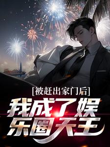 被赶出家门后，我成了娱乐圈天王小说最新更新在哪里？免费在线看